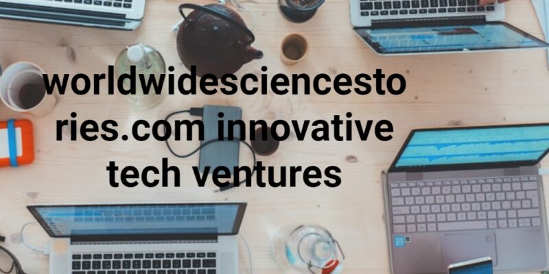 worldwidesciencestories.com innovative tech ventures